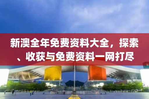 新澳全年免費資料大全深度解析：獲取、使用與價值全攻略